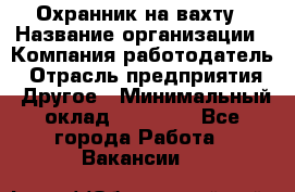 Охранник на вахту › Название организации ­ Компания-работодатель › Отрасль предприятия ­ Другое › Минимальный оклад ­ 35 000 - Все города Работа » Вакансии   